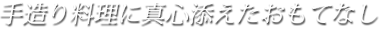 手造り料理に真心添えたおもてなし